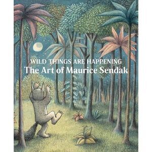 Wild Things Are Happening: The Art of Maurice Sendak -- Maurice Sendak